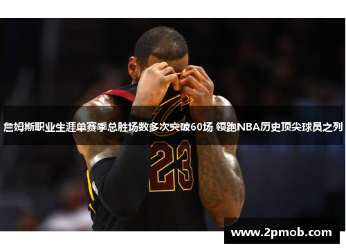 詹姆斯职业生涯单赛季总胜场数多次突破60场 领跑NBA历史顶尖球员之列